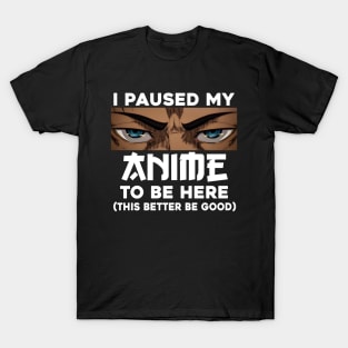 I Paused My Anime To Be Here T-Shirt